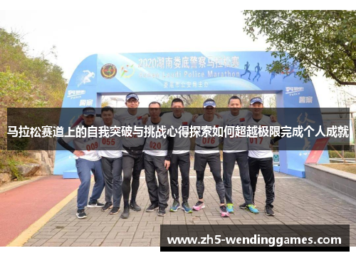 马拉松赛道上的自我突破与挑战心得探索如何超越极限完成个人成就 马拉松赛道上的自我突破与挑战心得探索如何超越极限完成个人成就