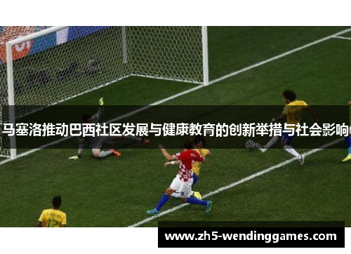 马塞洛推动巴西社区发展与健康教育的创新举措与社会影响