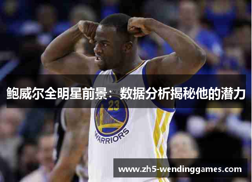 鲍威尔全明星前景：数据分析揭秘他的潜力