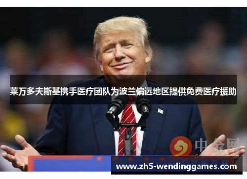 莱万多夫斯基携手医疗团队为波兰偏远地区提供免费医疗援助