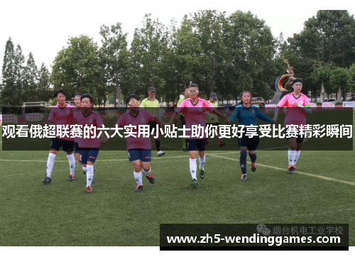 观看俄超联赛的六大实用小贴士助你更好享受比赛精彩瞬间