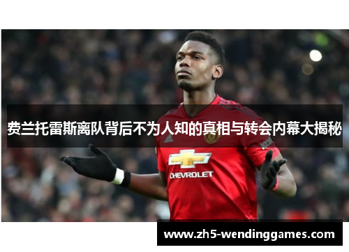 费兰托雷斯离队背后不为人知的真相与转会内幕大揭秘 费兰托雷斯离队背后不为人知的真相与转会内幕大揭秘