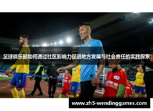 足球俱乐部如何通过社区影响力促进地方发展与社会责任的实践探索
