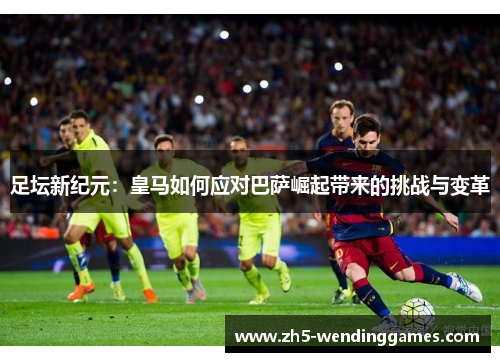 足坛新纪元：皇马如何应对巴萨崛起带来的挑战与变革