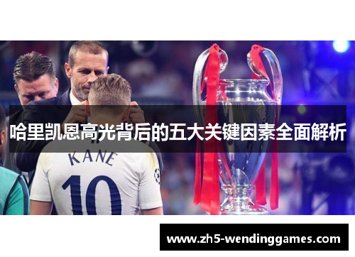 哈里凯恩高光背后的五大关键因素全面解析 哈里凯恩高光背后的五大关键因素全面解析