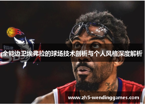 全能边卫埃弗拉的球场技术剖析与个人风格深度解析 全能边卫埃弗拉的球场技术剖析与个人风格深度解析
