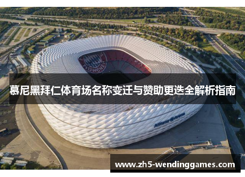 慕尼黑拜仁体育场名称变迁与赞助更迭全解析指南 慕尼黑拜仁体育场名称变迁与赞助更迭全解析指南