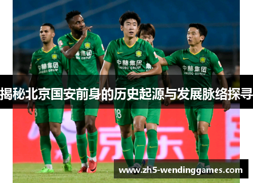 揭秘北京国安前身的历史起源与发展脉络探寻