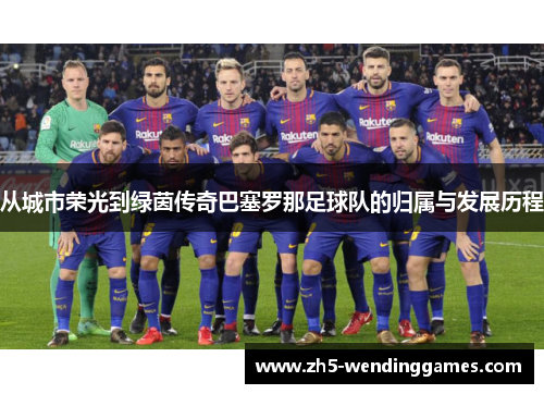 从城市荣光到绿茵传奇巴塞罗那足球队的归属与发展历程