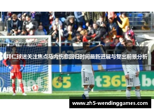 拜仁球迷关注焦点马内伤愈回归时间最新进展与复出前景分析 拜仁球迷关注焦点马内伤愈回归时间最新进展与复出前景分析