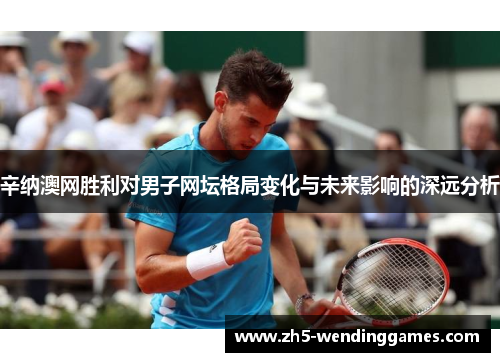 辛纳澳网胜利对男子网坛格局变化与未来影响的深远分析 辛纳澳网胜利对男子网坛格局变化与未来影响的深远分析