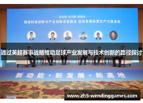 通过英超赛事战略推动足球产业发展与技术创新的路径探讨