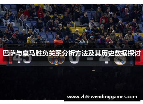 巴萨与皇马胜负关系分析方法及其历史数据探讨 巴萨与皇马胜负关系分析方法及其历史数据探讨