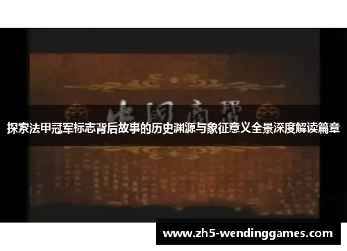 探索法甲冠军标志背后故事的历史渊源与象征意义全景深度解读篇章 探索法甲冠军标志背后故事的历史渊源与象征意义全景深度解读篇章