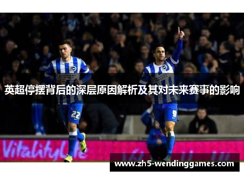 英超停摆背后的深层原因解析及其对未来赛事的影响 英超停摆背后的深层原因解析及其对未来赛事的影响