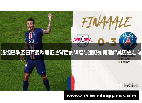 透视巴黎圣日耳曼欧冠征途背后的辉煌与遗憾如何理解其历史走向 透视巴黎圣日耳曼欧冠征途背后的辉煌与遗憾如何理解其历史走向