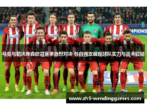 马竞与勒沃库森欧冠赛季激烈对决 各自强攻展现球队实力与战术较量