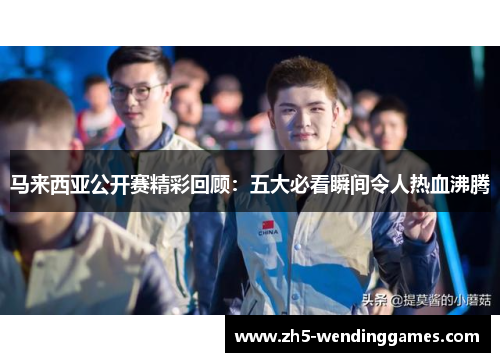 马来西亚公开赛精彩回顾：五大必看瞬间令人热血沸腾