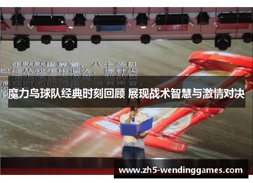 魔力鸟球队经典时刻回顾 展现战术智慧与激情对决