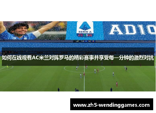 如何在线观看AC米兰对阵罗马的精彩赛事并享受每一分钟的激烈对抗