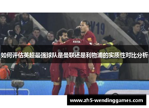 如何评估英超最强球队是曼联还是利物浦的实质性对比分析