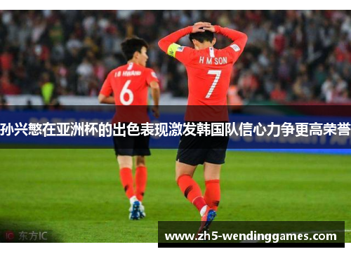 孙兴慜在亚洲杯的出色表现激发韩国队信心力争更高荣誉