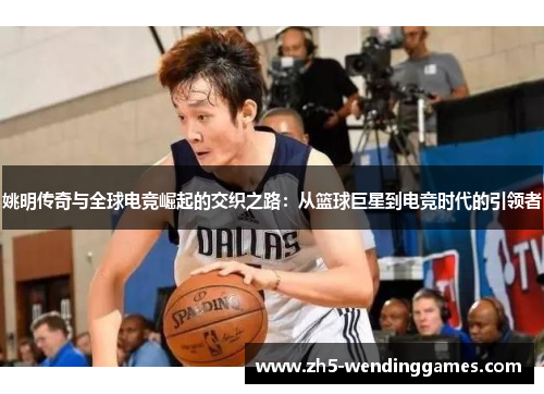 姚明传奇与全球电竞崛起的交织之路：从篮球巨星到电竞时代的引领者