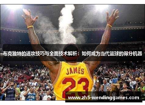 布克独特的进攻技巧与全面技术解析：如何成为当代篮球的得分机器