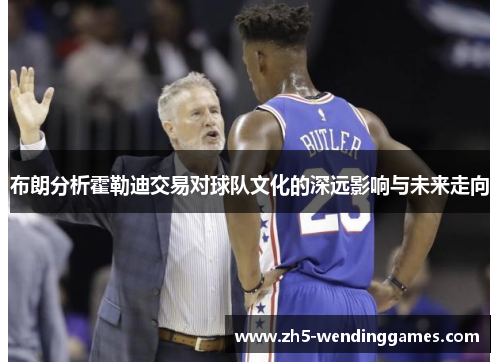 布朗分析霍勒迪交易对球队文化的深远影响与未来走向