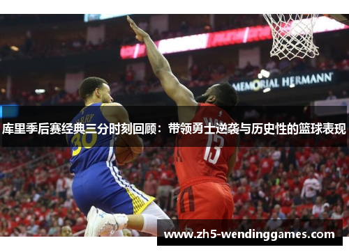 库里季后赛经典三分时刻回顾：带领勇士逆袭与历史性的篮球表现