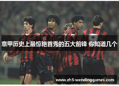意甲历史上最惊艳首秀的五大前锋 你知道几个