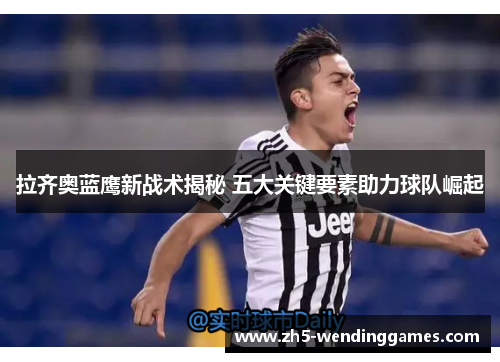 拉齐奥蓝鹰新战术揭秘 五大关键要素助力球队崛起