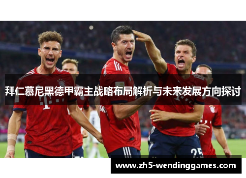 拜仁慕尼黑德甲霸主战略布局解析与未来发展方向探讨