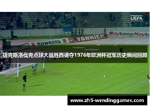 捷克斯洛伐克点球大战胜西德夺1976年欧洲杯冠军历史瞬间回顾