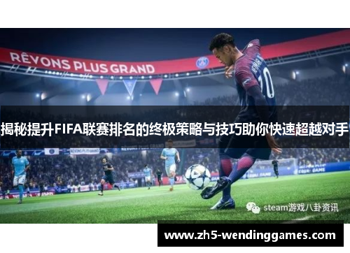 揭秘提升FIFA联赛排名的终极策略与技巧助你快速超越对手