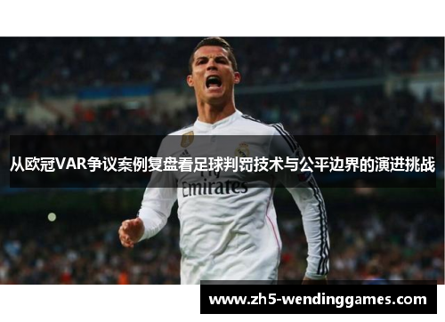 从欧冠VAR争议案例复盘看足球判罚技术与公平边界的演进挑战