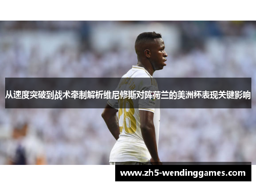 从速度突破到战术牵制解析维尼修斯对阵荷兰的美洲杯表现关键影响