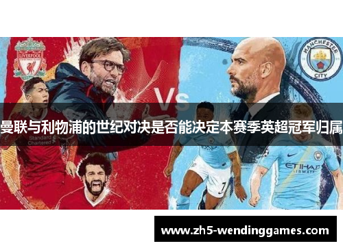 曼联与利物浦的世纪对决是否能决定本赛季英超冠军归属