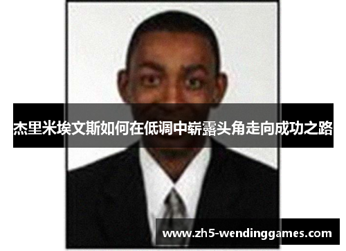 杰里米埃文斯如何在低调中崭露头角走向成功之路 杰里米埃文斯如何在低调中崭露头角走向成功之路