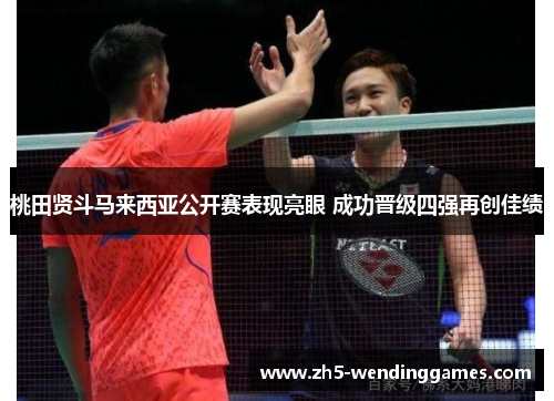 桃田贤斗马来西亚公开赛表现亮眼 成功晋级四强再创佳绩 桃田贤斗马来西亚公开赛表现亮眼 成功晋级四强再创佳绩