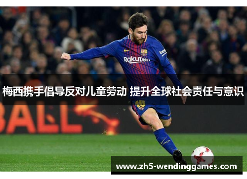 梅西携手倡导反对儿童劳动 提升全球社会责任与意识