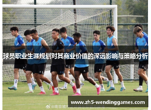 球员职业生涯规划对其商业价值的深远影响与策略分析