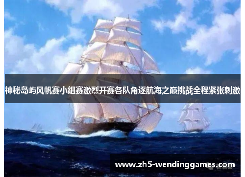 神秘岛屿风帆赛小组赛激烈开赛各队角逐航海之巅挑战全程紧张刺激