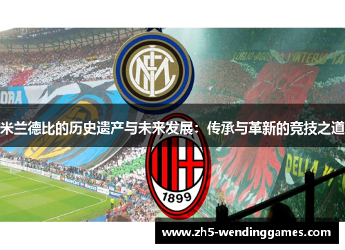 米兰德比的历史遗产与未来发展：传承与革新的竞技之道