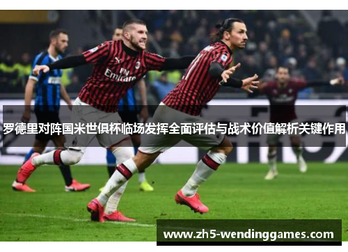 罗德里对阵国米世俱杯临场发挥全面评估与战术价值解析关键作用