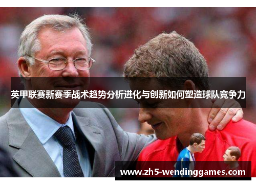 英甲联赛新赛季战术趋势分析进化与创新如何塑造球队竞争力