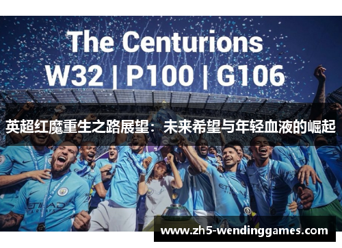 英超红魔重生之路展望:未来希望与年轻血液的崛起 英超红魔重生之路展望:未来希望与年轻血液的崛起