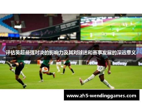 评估英超最强对决的影响力及其对球迷和赛事发展的深远意义