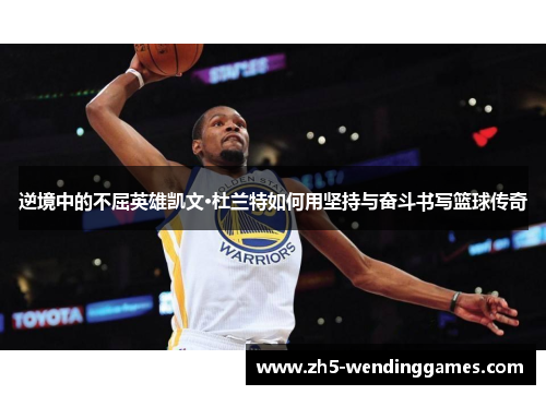 逆境中的不屈英雄凯文·杜兰特如何用坚持与奋斗书写篮球传奇
