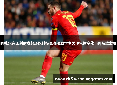 阿扎尔在比利时发起环保科技竞赛激励学生关注气候变化与可持续发展